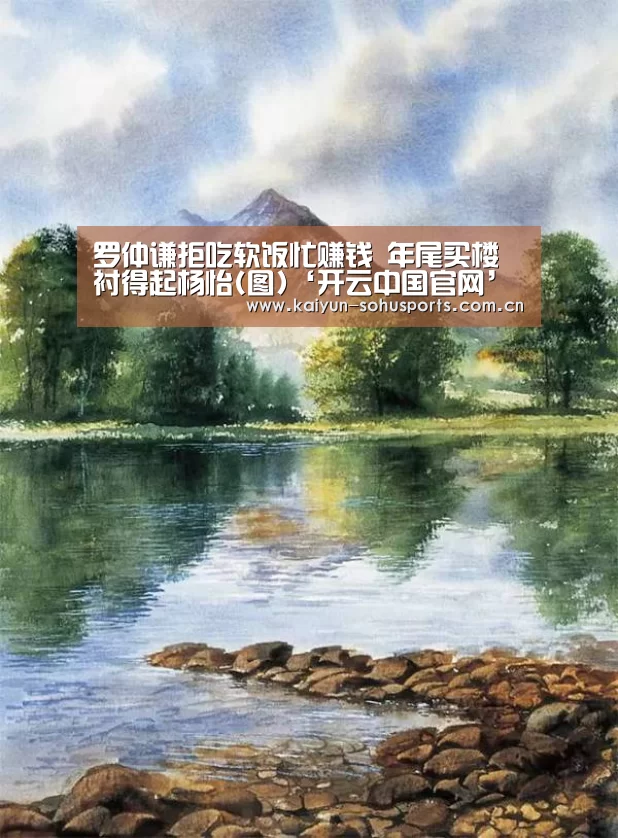 罗仲谦拒吃软饭忙赚钱 年尾买楼衬得起杨怡(图)‘开云中国官网’(图2) 开云中国官网