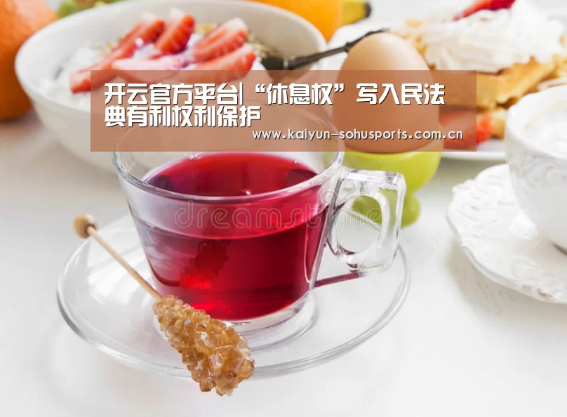 开云官方平台|“休息权”写入民法典有利权利保护(图2) 开云官方平台