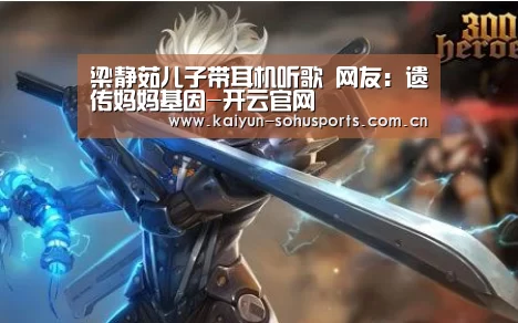 梁静茹儿子带耳机听歌 网友:遗传妈妈基因-开云官网(图4) 开云综合服务