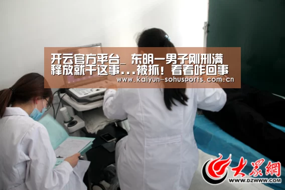 开云官方平台_
东明一男子刚刑满释放就干这事...被抓!看看咋回事?(图1) 开云综合服务