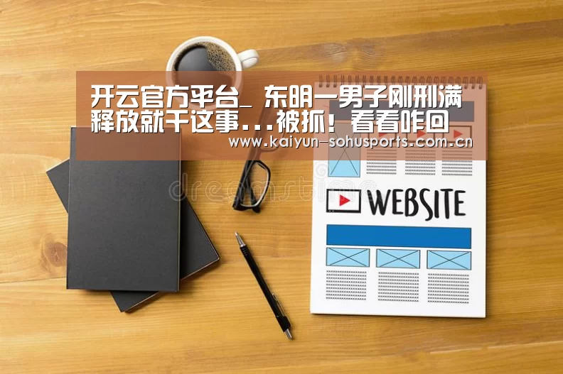 开云官方平台_
东明一男子刚刑满释放就干这事...被抓!看看咋回事?(图2) 开云中国官网
